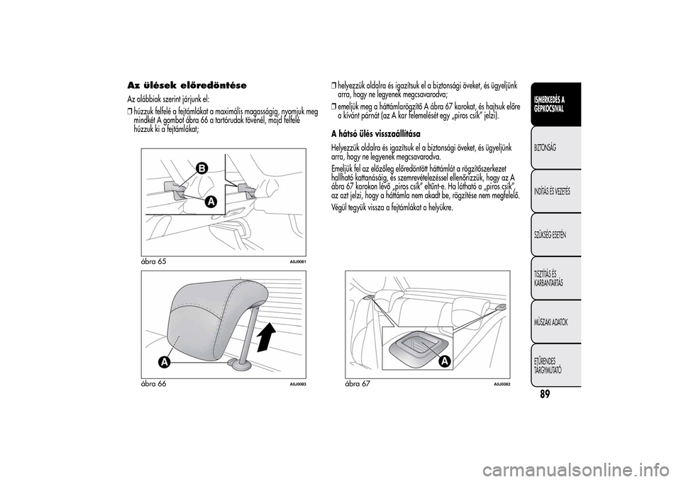 Alfa Romeo MiTo 2014  Kezelési útmutató (in Hungarian) Az ülések előredöntéseAz alábbiak szerint járjunk el:
❒húzzuk felfelé a fejtámlákat a maximális magasságig, nyomjuk meg
mindkét A gombot ábra 66 a tartórudak tövénél, majd felfel
