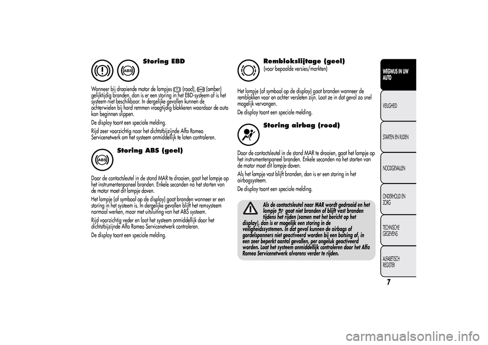 Alfa Romeo MiTo 2014  Handleiding (in Dutch) Storing EBD
Wanneer bij draaiende motor de lampjes
(rood),
(amber)
gelijktijdig branden, dan is er een storing in het EBD-systeem of is het
systeem niet beschikbaar. In dergelijke gevallen kunnen de
a