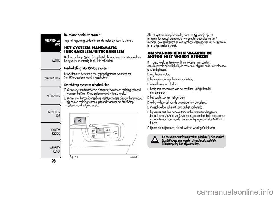 Alfa Romeo MiTo 2014  Handleiding (in Dutch) De motor opnieuw starten
Trap het koppelingspedaal in om de motor opnieuw te starten.HET SYSTEEM HANDMATIG
INSCHAKELEN/UITSCHAKELENDruk op de knop
fig. 81 op het dashboard naast het stuurwiel om
het s