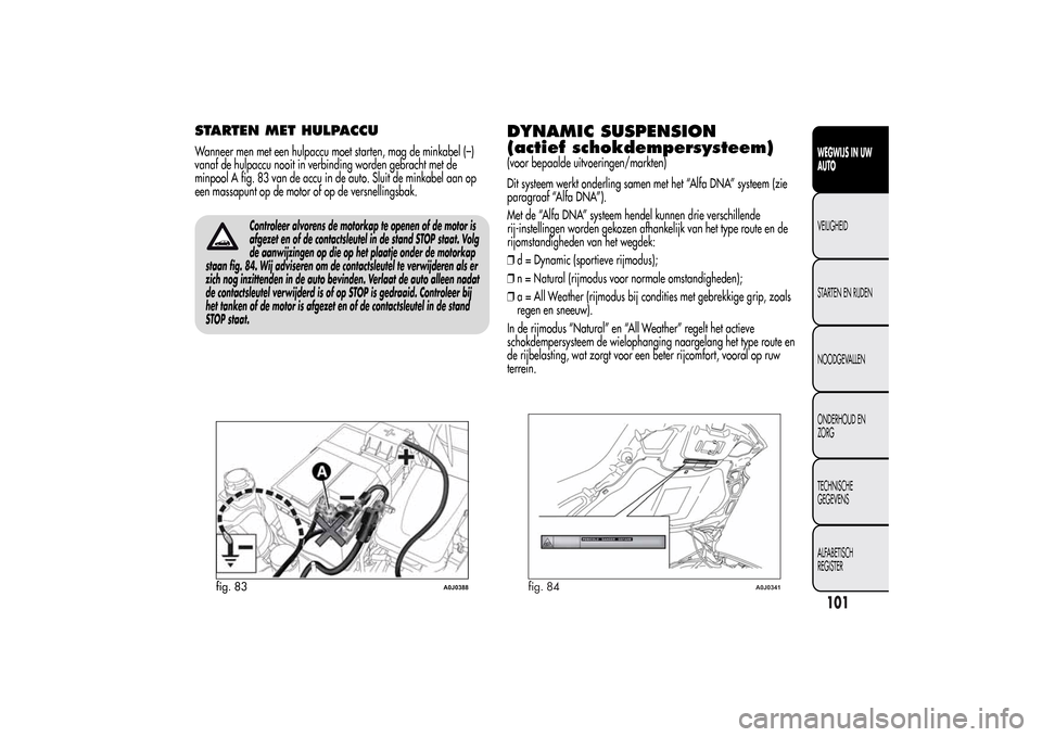 Alfa Romeo MiTo 2014  Handleiding (in Dutch) STARTEN MET HULPACCUWanneer men met een hulpaccu moet starten, mag de minkabel (–)
vanaf de hulpaccu nooit in verbinding worden gebracht met de
minpool A fig. 83 van de accu in de auto. Sluit de min