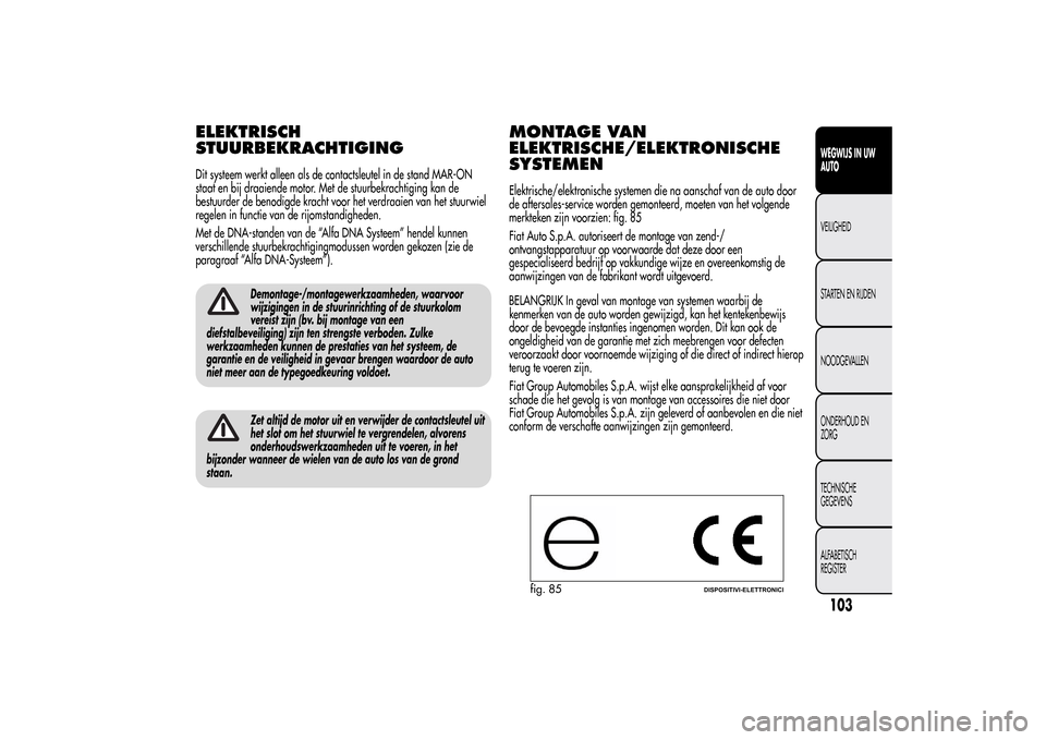 Alfa Romeo MiTo 2014  Handleiding (in Dutch) ELEKTRISCH
STUURBEKRACHTIGINGDit systeem werkt alleen als de contactsleutel in de stand MAR-ON
staat en bij draaiende motor. Met de stuurbekrachtiging kan de
bestuurder de benodigde kracht voor het ve