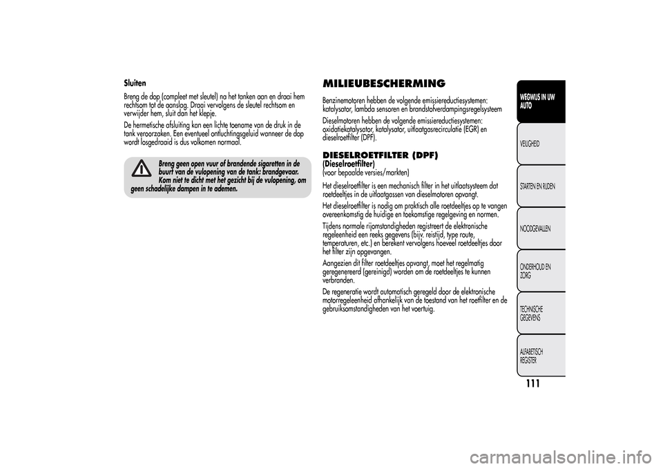 Alfa Romeo MiTo 2014  Handleiding (in Dutch) Sluiten
Breng de dop (compleet met sleutel) na het tanken aan en draai hem
rechtsom tot de aanslag. Draai vervolgens de sleutel rechtsom en
verwijder hem, sluit dan het klepje.
De hermetische afsluiti