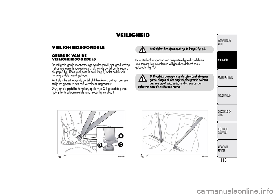 Alfa Romeo MiTo 2014  Handleiding (in Dutch) VEILIGHEID
VEILIGHEIDSGORDELSGEBRUIK VAN DE
VEILIGHEIDSGORDELSDe veiligheidsgordel moet omgelegd worden terwijl men goed rechtop,
met de rug tegen de rugleuning zit. Pak, om de gordel om te leggen,
de