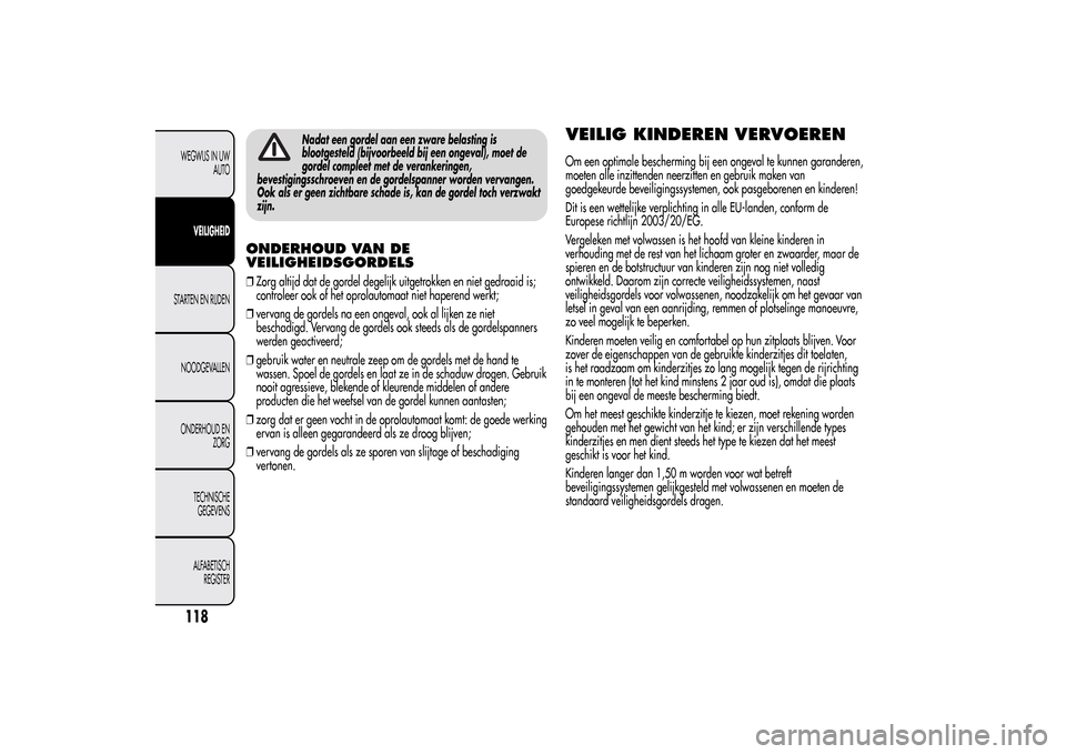 Alfa Romeo MiTo 2014  Handleiding (in Dutch) Nadat een gordel aan een zware belasting is
blootgesteld (bijvoorbeeld bij een ongeval), moet de
gordel compleet met de verankeringen,
bevestigingsschroeven en de gordelspanner worden vervangen.
Ook a
