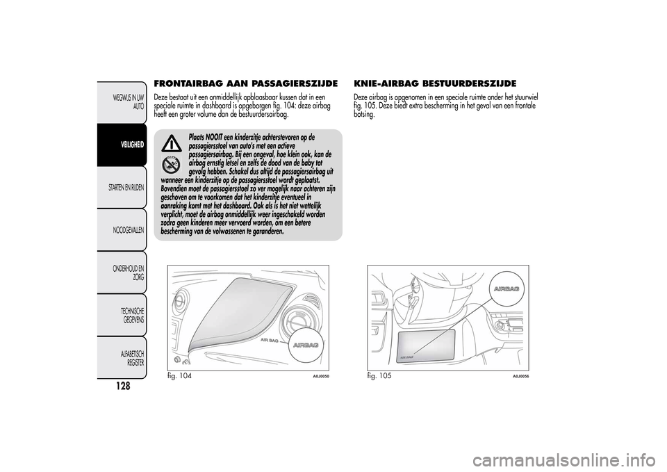 Alfa Romeo MiTo 2014 Handleiding (in Dutch) FRONTAIRBAG AAN PASSAGIERSZIJDEDeze bestaat uit een onmiddellijk opblaasbaar kussen dat in een
speciale ruimte in dashboard is opgeborgen fig. 104: deze airbag
heeft een groter volume dan de bestuurde Alfa Romeo MiTo 2014 Handleiding (in Dutch) FRONTAIRBAG AAN PASSAGIERSZIJDEDeze bestaat uit een onmiddellijk opblaasbaar kussen dat in een
speciale ruimte in dashboard is opgeborgen fig. 104: deze airbag
heeft een groter volume dan de bestuurde
