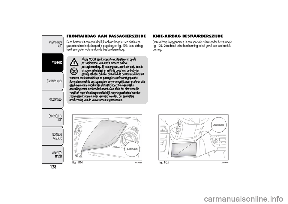 Alfa Romeo MiTo 2014  Handleiding (in Dutch) FRONTAIRBAG AAN PASSAGIERSZIJDEDeze bestaat uit een onmiddellijk opblaasbaar kussen dat in een
speciale ruimte in dashboard is opgeborgen fig. 104: deze airbag
heeft een groter volume dan de bestuurde