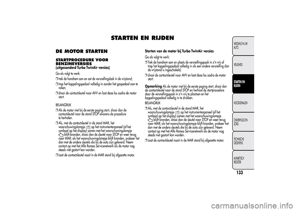 Alfa Romeo MiTo 2014 Handleiding (in Dutch) STARTEN EN RIJDEN
DE MOTOR STARTENSTARTPROCEDURE VOOR
BENZINEVERSIES(uitgezonderd Turbo TwinAir versies)
Ga als volgt te werk:
❒trek de handrem aan en zet de versnellingsbak in de vrijstand;
❒trap Alfa Romeo MiTo 2014 Handleiding (in Dutch) STARTEN EN RIJDEN
DE MOTOR STARTENSTARTPROCEDURE VOOR
BENZINEVERSIES(uitgezonderd Turbo TwinAir versies)
Ga als volgt te werk:
❒trek de handrem aan en zet de versnellingsbak in de vrijstand;
❒trap