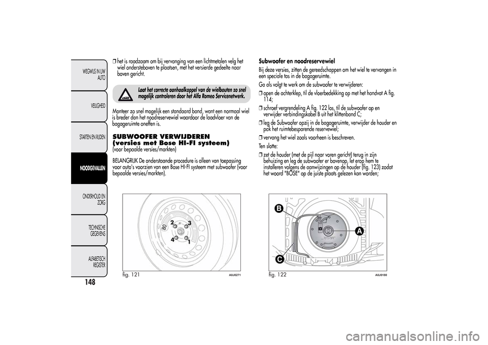 Alfa Romeo MiTo 2014  Handleiding (in Dutch) ❒het is raadzaam om bij vervanging van een lichtmetalen velg het
wiel ondersteboven te plaatsen, met het versierde gedeelte naar
boven gericht.
Laat het correcte aanhaalkoppel van de wielbouten zo s