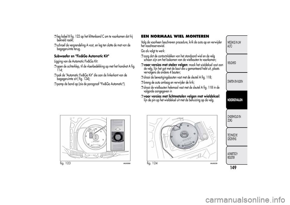 Alfa Romeo MiTo 2014  Handleiding (in Dutch) ❒leg kabel B fig. 122 op het klittenband C om te voorkomen dat hij
bekneld raakt;
❒schroef de vergrendeling A vast, en leg ten slotte de mat van de
bagageruimte terug.
Subwoofer en "Fix&Go Automat