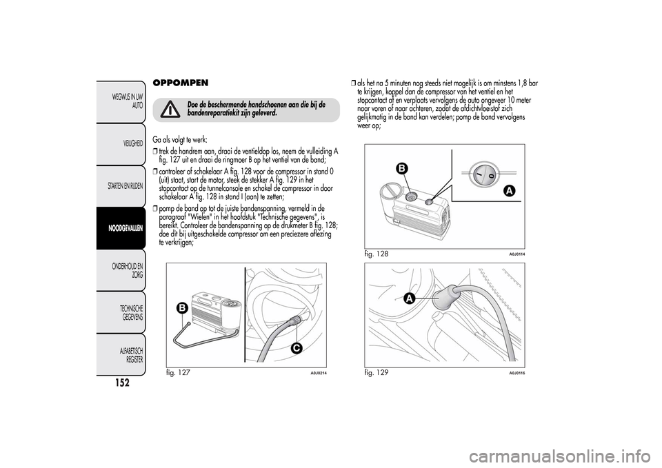Alfa Romeo MiTo 2014  Handleiding (in Dutch) OPPOMPEN
Doe de beschermende handschoenen aan die bij de
bandenreparatiekit zijn geleverd.
Ga als volgt te werk:
❒trek de handrem aan, draai de ventieldop los, neem de vulleiding A
fig. 127 uit en d