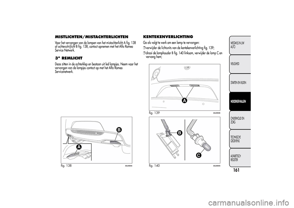 Alfa Romeo MiTo 2014  Handleiding (in Dutch) MISTLICHTEN/MISTACHTERLICHTENVoor het vervangen van de lampen van het mistachterlicht A fig. 138
of achteruitrijlicht B fig. 138, contact opnemen met het Alfa Romeo
Service Netwerk.3e
REMLICHT
Deze zi