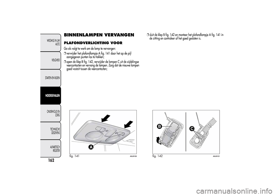 Alfa Romeo MiTo 2014  Handleiding (in Dutch) BINNENLAMPEN VERVANGENPLAFONDVERLICHTING VOORGa als volgt te werk om de lamp te vervangen:
❒verwijder het plafondlampje A fig. 141 door het op de pijl
aangegeven punten los te trekken;
❒open de kl