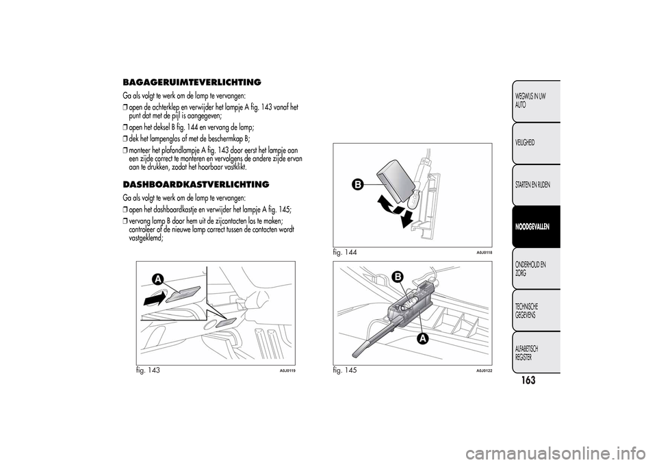Alfa Romeo MiTo 2014  Handleiding (in Dutch) BAGAGERUIMTEVERLICHTINGGa als volgt te werk om de lamp te vervangen:
❒open de achterklep en verwijder het lampje A fig. 143 vanaf het
punt dat met de pijl is aangegeven;
❒open het deksel B fig. 14