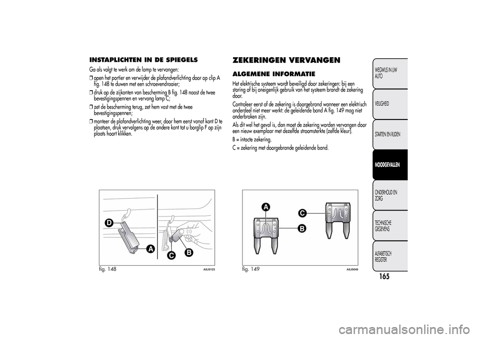 Alfa Romeo MiTo 2014  Handleiding (in Dutch) INSTAPLICHTEN IN DE SPIEGELSGa als volgt te werk om de lamp te vervangen:
❒open het portier en verwijder de plafondverlichting door op clip A
fig. 148 te duwen met een schroevendraaier;
❒druk op d
