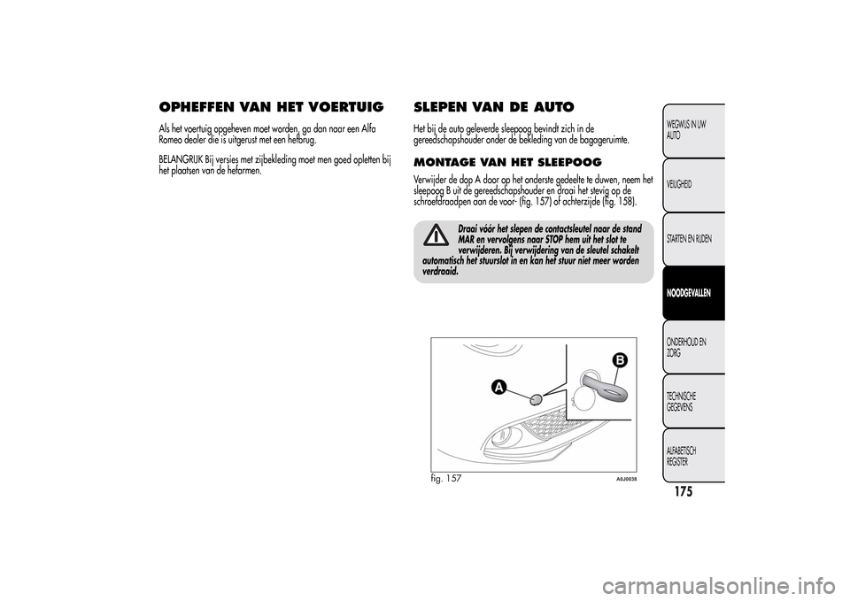 Alfa Romeo MiTo 2014  Handleiding (in Dutch) OPHEFFEN VAN HET VOERTUIGAls het voertuig opgeheven moet worden, ga dan naar een Alfa
Romeo dealer die is uitgerust met een hefbrug.
BELANGRIJK Bij versies met zijbekleding moet men goed opletten bij
