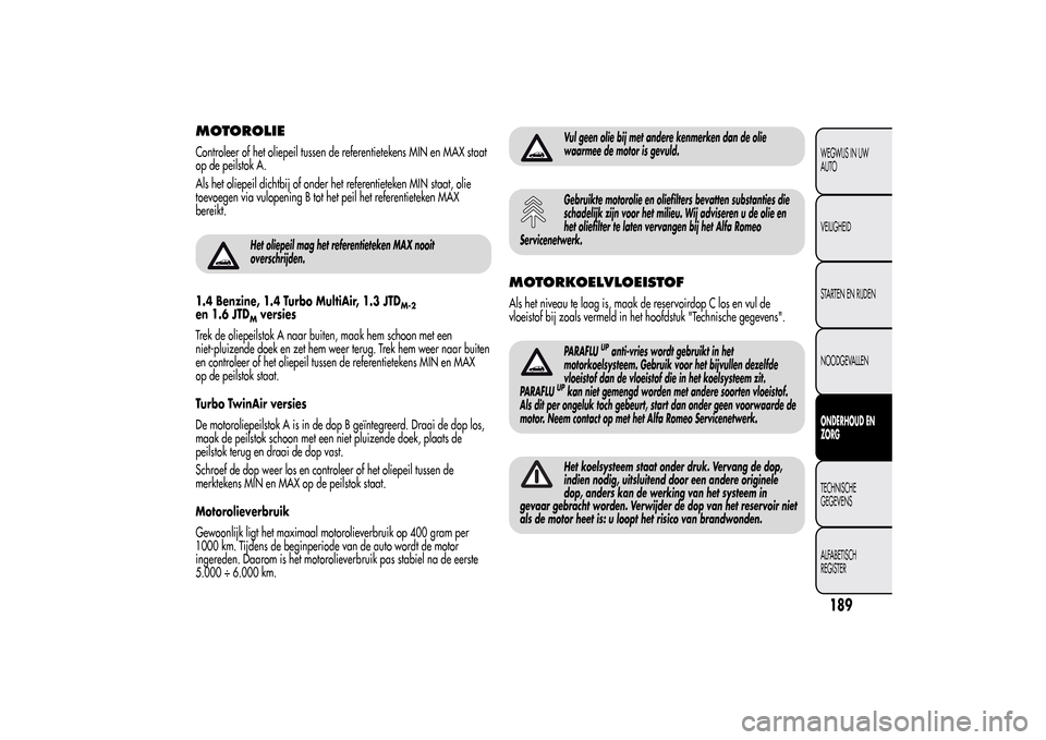 Alfa Romeo MiTo 2014  Handleiding (in Dutch) MOTOROLIEControleer of het oliepeil tussen de referentietekens MIN en MAX staat
op de peilstok A.
Als het oliepeil dichtbij of onder het referentieteken MIN staat, olie
toevoegen via vulopening B tot 