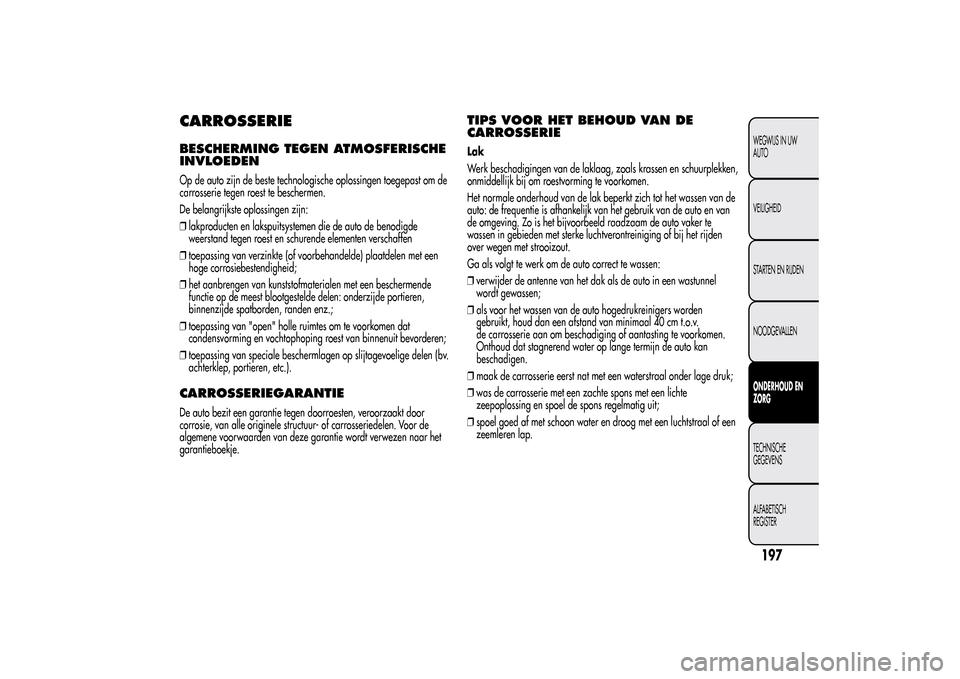 Alfa Romeo MiTo 2014  Handleiding (in Dutch) CARROSSERIEBESCHERMING TEGEN ATMOSFERISCHE
INVLOEDENOp de auto zijn de beste technologische oplossingen toegepast om de
carrosserie tegen roest te beschermen.
De belangrijkste oplossingen zijn:
❒lak