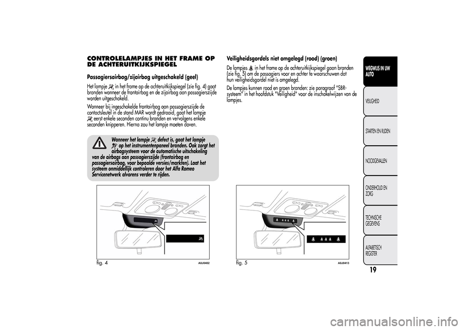 Alfa Romeo MiTo 2014 Handleiding (in Dutch) CONTROLELAMPJES IN HET FRAME OP
DE ACHTERUITKIJKSPIEGELPassagiersairbag/zijairbag uitgeschakeld (geel)
Het lampje
in het frame op de achteruitkijkspiegel (zie fig. 4) gaat
branden wanneer de frontairb Alfa Romeo MiTo 2014 Handleiding (in Dutch) CONTROLELAMPJES IN HET FRAME OP
DE ACHTERUITKIJKSPIEGELPassagiersairbag/zijairbag uitgeschakeld (geel)
Het lampje
in het frame op de achteruitkijkspiegel (zie fig. 4) gaat
branden wanneer de frontairb