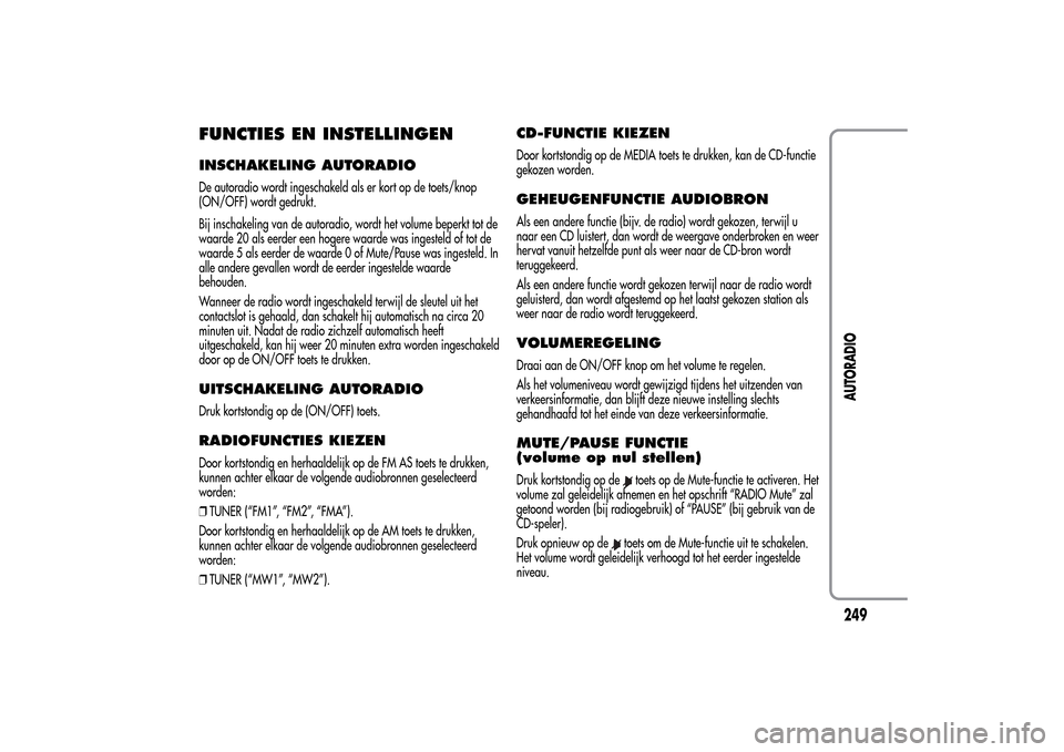 Alfa Romeo MiTo 2014  Handleiding (in Dutch) FUNCTIES EN INSTELLINGENINSCHAKELING AUTORADIODe autoradio wordt ingeschakeld als er kort op de toets/knop
(ON/OFF) wordt gedrukt.
Bij inschakeling van de autoradio, wordt het volume beperkt tot de
wa