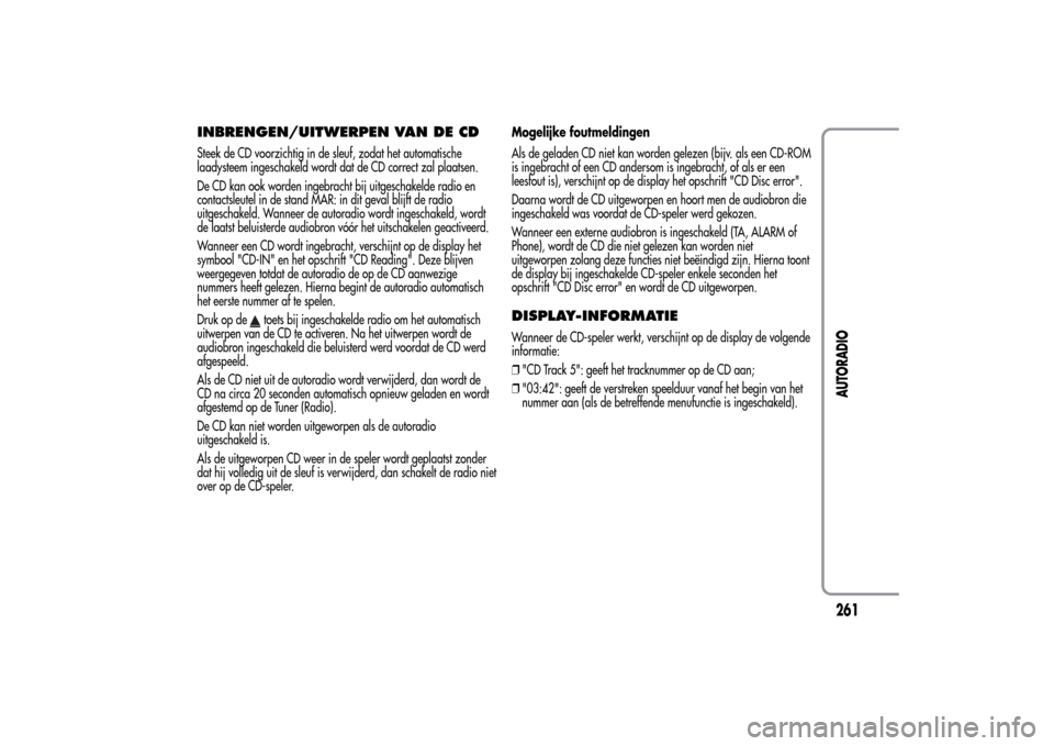 Alfa Romeo MiTo 2014 Handleiding (in Dutch) INBRENGEN/UITWERPEN VAN DE CDSteek de CD voorzichtig in de sleuf, zodat het automatische
laadysteem ingeschakeld wordt dat de CD correct zal plaatsen.
De CD kan ook worden ingebracht bij uitgeschakeld Alfa Romeo MiTo 2014 Handleiding (in Dutch) INBRENGEN/UITWERPEN VAN DE CDSteek de CD voorzichtig in de sleuf, zodat het automatische
laadysteem ingeschakeld wordt dat de CD correct zal plaatsen.
De CD kan ook worden ingebracht bij uitgeschakeld
