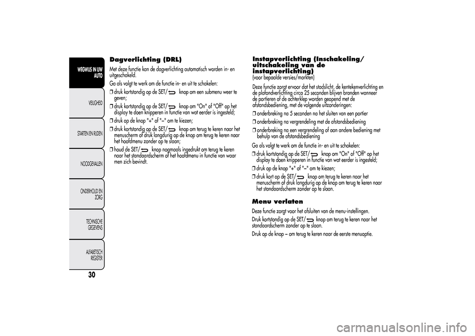 Alfa Romeo MiTo 2014  Handleiding (in Dutch) Dagverlichting (DRL)Met deze functie kan de dagverlichting automatisch worden in- en
uitgeschakeld.
Ga als volgt te werk om de functie in- en uit te schakelen:
❒druk kortstondig op de SET/
knop om e