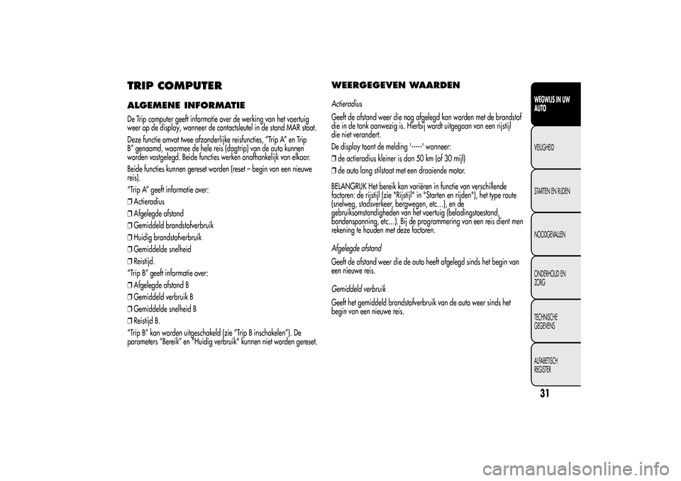 Alfa Romeo MiTo 2014  Handleiding (in Dutch) TRIP COMPUTERALGEMENE INFORMATIEDe Trip computer geeft informatie over de werking van het voertuig
weer op de display, wanneer de contactsleutel in de stand MAR staat.
Deze functie omvat twee afzonder