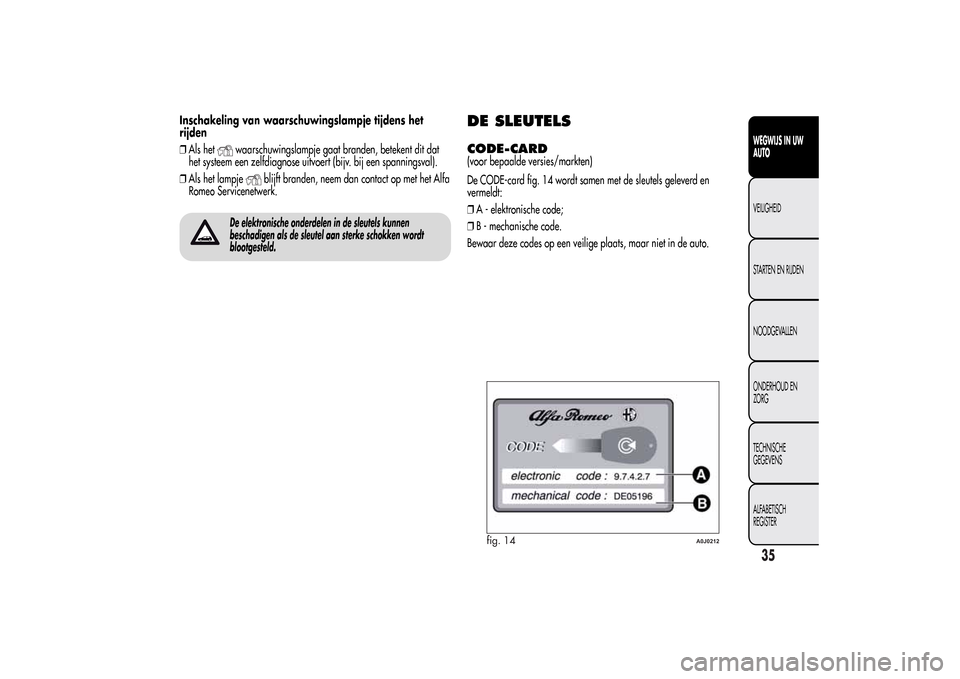 Alfa Romeo MiTo 2014 Handleiding (in Dutch) Inschakeling van waarschuwingslampje tijdens het
rijden
❒Als het
waarschuwingslampje gaat branden, betekent dit dat
het systeem een zelfdiagnose uitvoert (bijv. bij een spanningsval).
❒Als het lam Alfa Romeo MiTo 2014 Handleiding (in Dutch) Inschakeling van waarschuwingslampje tijdens het
rijden
❒Als het
waarschuwingslampje gaat branden, betekent dit dat
het systeem een zelfdiagnose uitvoert (bijv. bij een spanningsval).
❒Als het lam