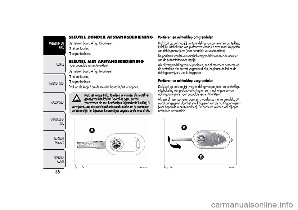 Alfa Romeo MiTo 2014  Handleiding (in Dutch) SLEUTEL ZONDER AFSTANDSBEDIENINGDe metalen baard A fig. 15 activeert:
❒het contactslot;
❒de portiersloten.SLEUTEL MET AFSTANDSBEDIENING(voor bepaalde versies/markten)
De metalen baard A fig. 16 ac