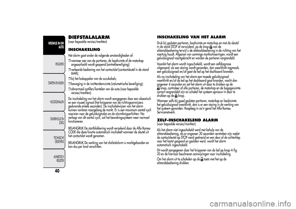 Alfa Romeo MiTo 2014 Handleiding (in Dutch) DIEFSTALALARM(voor bepaalde versies/markten)INSCHAKELINGHet alarm gaat onder de volgende omstandigheden af:
❒wanneer een van de portieren, de laadruimte of de motorkap
ongeoorloofd wordt geopend (om Alfa Romeo MiTo 2014 Handleiding (in Dutch) DIEFSTALALARM(voor bepaalde versies/markten)INSCHAKELINGHet alarm gaat onder de volgende omstandigheden af:
❒wanneer een van de portieren, de laadruimte of de motorkap
ongeoorloofd wordt geopend (om