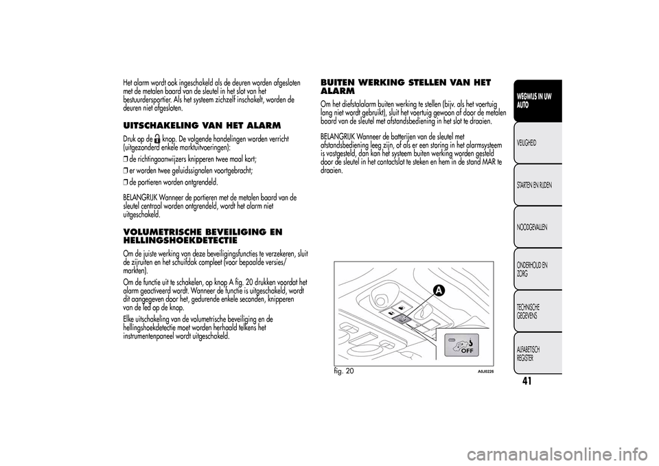 Alfa Romeo MiTo 2014 Handleiding (in Dutch) Het alarm wordt ook ingeschakeld als de deuren worden afgesloten
met de metalen baard van de sleutel in het slot van het
bestuurdersportier. Als het systeem zichzelf inschakelt, worden de
deuren niet Alfa Romeo MiTo 2014 Handleiding (in Dutch) Het alarm wordt ook ingeschakeld als de deuren worden afgesloten
met de metalen baard van de sleutel in het slot van het
bestuurdersportier. Als het systeem zichzelf inschakelt, worden de
deuren niet