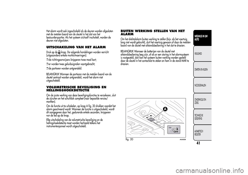 Alfa Romeo MiTo 2014  Handleiding (in Dutch) Het alarm wordt ook ingeschakeld als de deuren worden afgesloten
met de metalen baard van de sleutel in het slot van het
bestuurdersportier. Als het systeem zichzelf inschakelt, worden de
deuren niet 