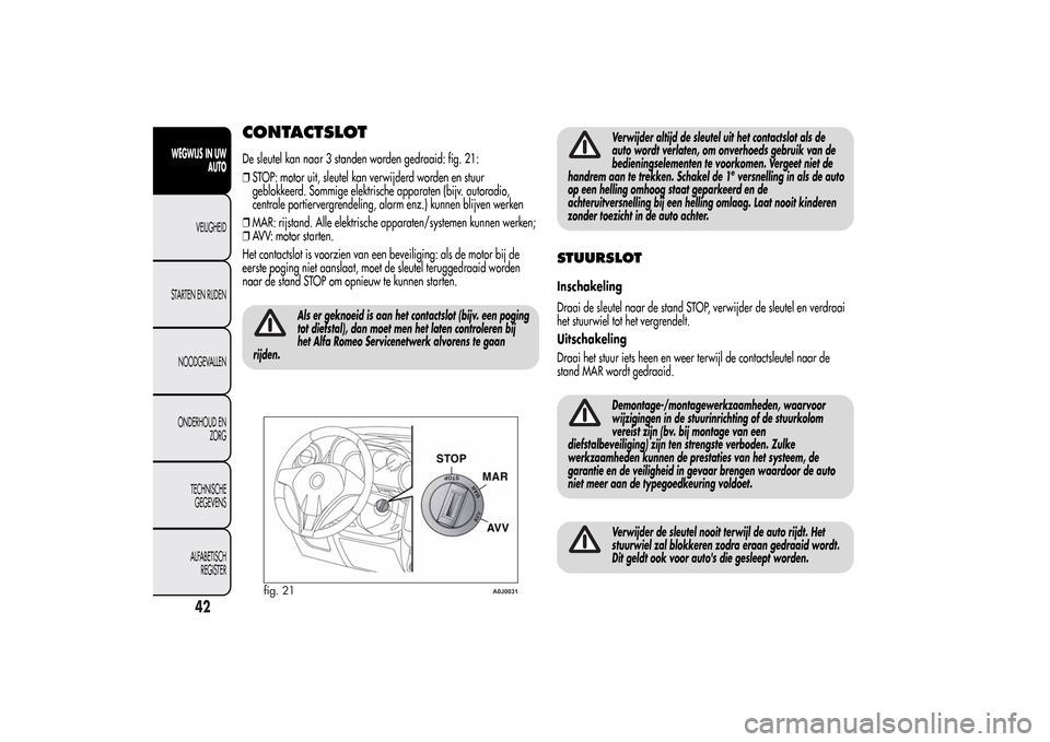 Alfa Romeo MiTo 2014  Handleiding (in Dutch) CONTACTSLOTDe sleutel kan naar 3 standen worden gedraaid: fig. 21:
❒STOP: motor uit, sleutel kan verwijderd worden en stuur
geblokkeerd. Sommige elektrische apparaten (bijv. autoradio,
centrale port