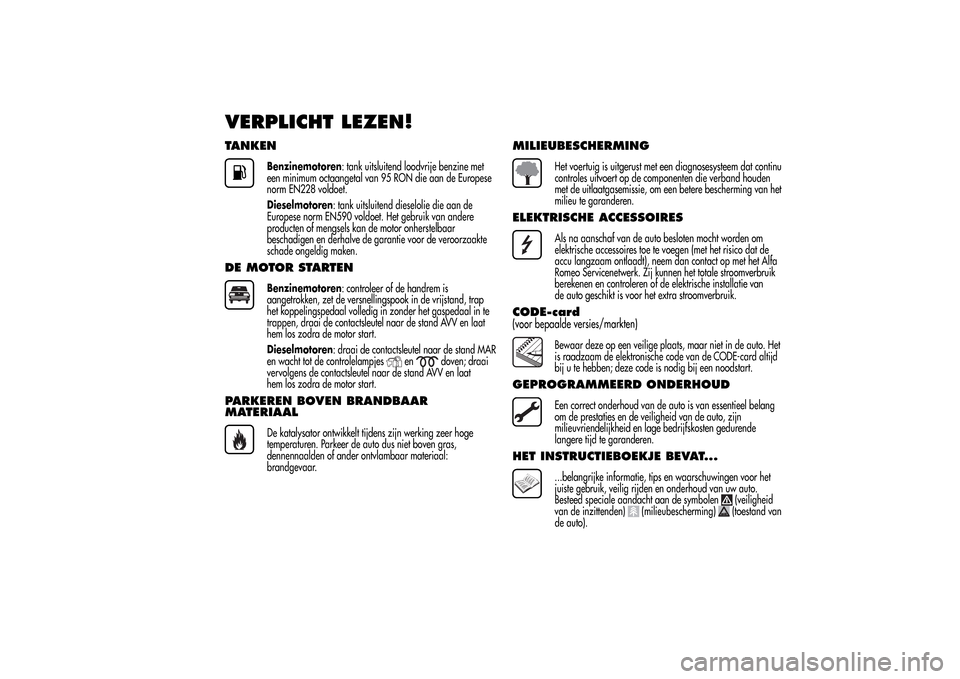 Alfa Romeo MiTo 2014  Handleiding (in Dutch) VERPLICHT LEZEN!TANKEN
Benzinemotoren: tank uitsluitend loodvrije benzine met
een minimum octaangetal van 95 RON die aan de Europese
norm EN228 voldoet.
Dieselmotoren: tank uitsluitend dieselolie die 