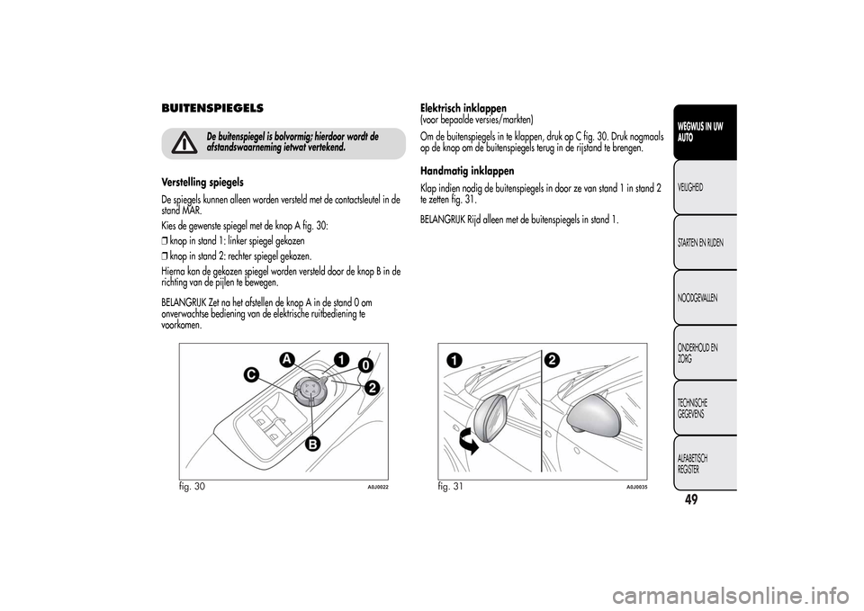 Alfa Romeo MiTo 2014 Handleiding (in Dutch) BUITENSPIEGELS
De buitenspiegel is bolvormig; hierdoor wordt de
afstandswaarneming ietwat vertekend.
Verstelling spiegels
De spiegels kunnen alleen worden versteld met de contactsleutel in de
stand MA Alfa Romeo MiTo 2014 Handleiding (in Dutch) BUITENSPIEGELS
De buitenspiegel is bolvormig; hierdoor wordt de
afstandswaarneming ietwat vertekend.
Verstelling spiegels
De spiegels kunnen alleen worden versteld met de contactsleutel in de
stand MA