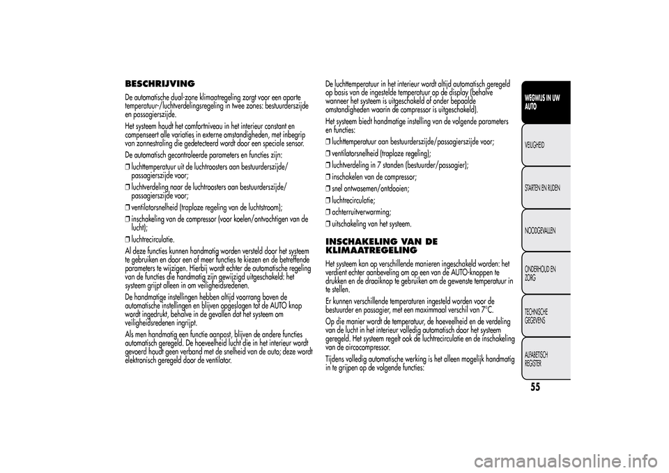 Alfa Romeo MiTo 2014  Handleiding (in Dutch) BESCHRIJVINGDe automatische dual-zone klimaatregeling zorgt voor een aparte
temperatuur-/luchtverdelingsregeling in twee zones: bestuurderszijde
en passagierszijde.
Het systeem houdt het comfortniveau