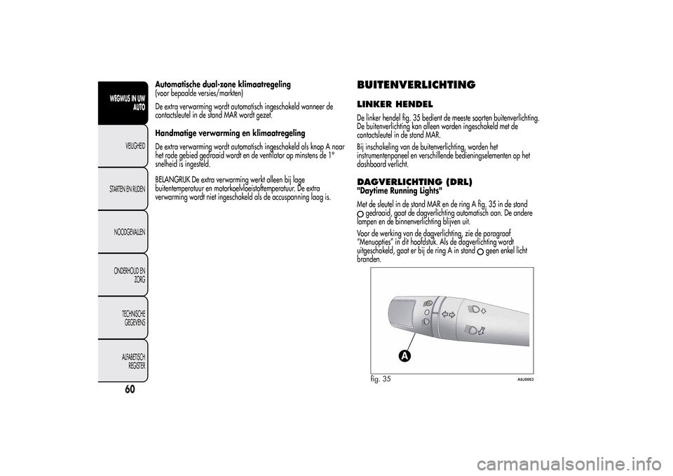 Alfa Romeo MiTo 2014  Handleiding (in Dutch) Automatische dual-zone klimaatregeling
(voor bepaalde versies/markten)
De extra verwarming wordt automatisch ingeschakeld wanneer de
contactsleutel in de stand MAR wordt gezet.
Handmatige verwarming e