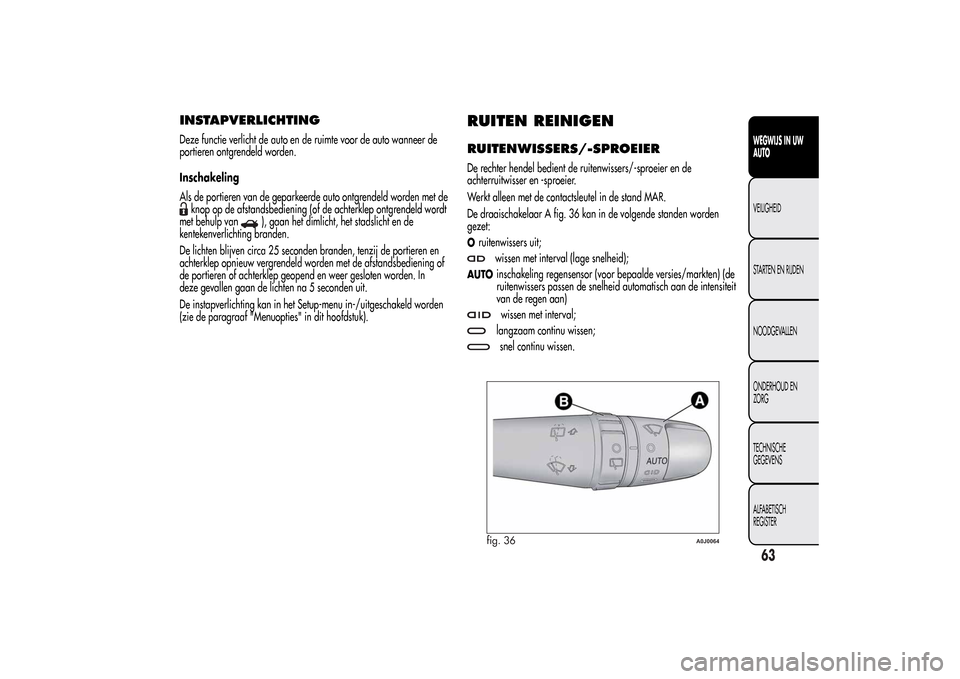 Alfa Romeo MiTo 2014  Handleiding (in Dutch) INSTAPVERLICHTINGDeze functie verlicht de auto en de ruimte voor de auto wanneer de
portieren ontgrendeld worden.
Inschakeling
Als de portieren van de geparkeerde auto ontgrendeld worden met deknop op