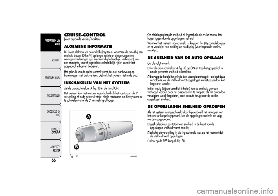 Alfa Romeo MiTo 2014  Handleiding (in Dutch) CRUISE-CONTROL(voor bepaalde versies/markten)ALGEMENE INFORMATIEDit is een elektronisch geregeld hulpsysteem, waarmee de auto (bij een
snelheid boven 30 km/h) op lange, rechte en droge wegen met
weini