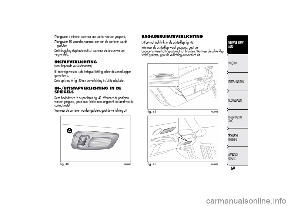 Alfa Romeo MiTo 2014 Handleiding (in Dutch) ❒ongeveer 3 minuten wanneer een portier worden geopend;
❒ongeveer 10 seconden wanneer een van de portieren wordt
gesloten.
De tijdregeling stopt automatisch wanneer de deuren worden
vergrendeld.IN Alfa Romeo MiTo 2014 Handleiding (in Dutch) ❒ongeveer 3 minuten wanneer een portier worden geopend;
❒ongeveer 10 seconden wanneer een van de portieren wordt
gesloten.
De tijdregeling stopt automatisch wanneer de deuren worden
vergrendeld.IN