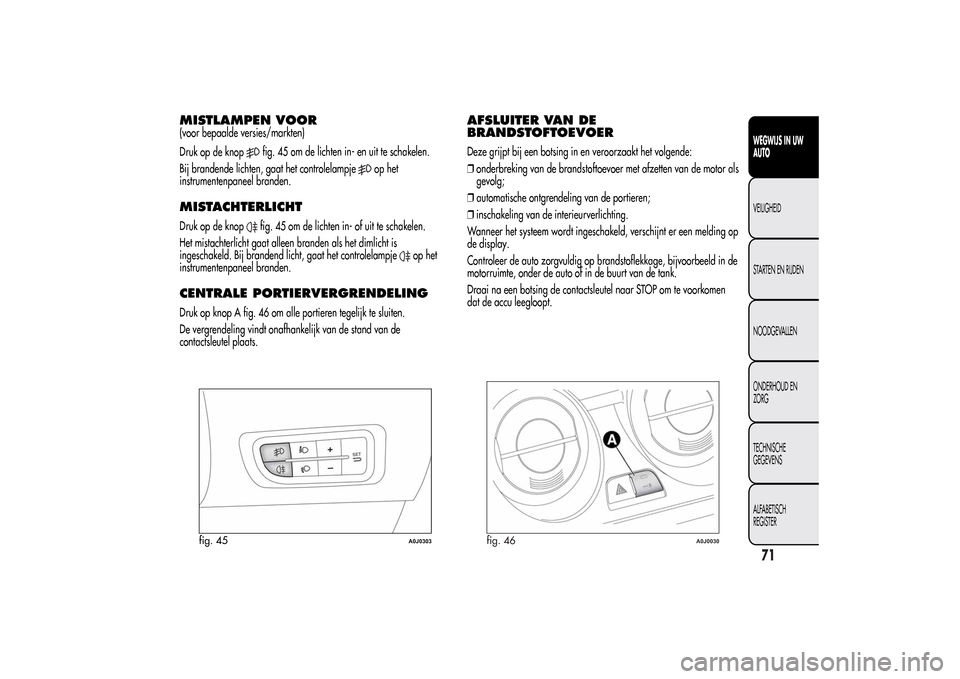 Alfa Romeo MiTo 2014 Handleiding (in Dutch) MISTLAMPEN VOOR(voor bepaalde versies/markten)
Druk op de knop
fig. 45 om de lichten in- en uit te schakelen.
Bij brandende lichten, gaat het controlelampje
op het
instrumentenpaneel branden.
MISTACHT Alfa Romeo MiTo 2014 Handleiding (in Dutch) MISTLAMPEN VOOR(voor bepaalde versies/markten)
Druk op de knop
fig. 45 om de lichten in- en uit te schakelen.
Bij brandende lichten, gaat het controlelampje
op het
instrumentenpaneel branden.
MISTACHT