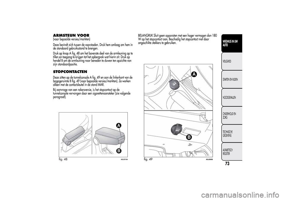 Alfa Romeo MiTo 2014 Handleiding (in Dutch) ARMSTEUN VOOR(voor bepaalde versies/markten)
Deze bevindt zich tussen de voorstoelen. Druk hem omlaag om hem in
de standaard gebruiksstand te brengen.
Druk op knop A fig. 48 om het bovenste deel van d Alfa Romeo MiTo 2014 Handleiding (in Dutch) ARMSTEUN VOOR(voor bepaalde versies/markten)
Deze bevindt zich tussen de voorstoelen. Druk hem omlaag om hem in
de standaard gebruiksstand te brengen.
Druk op knop A fig. 48 om het bovenste deel van d