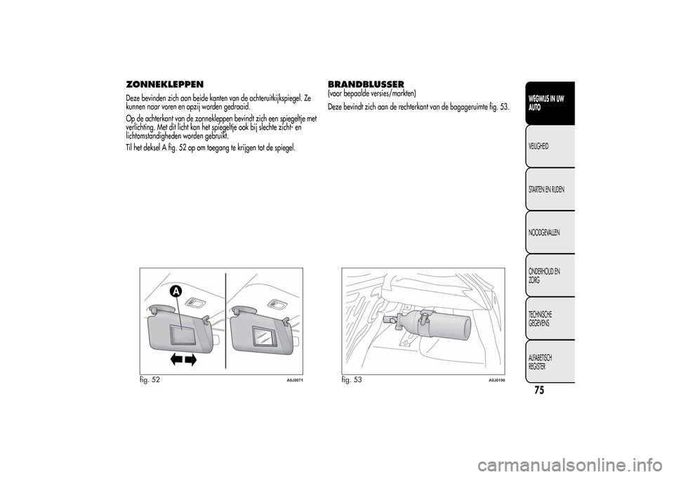 Alfa Romeo MiTo 2014 Handleiding (in Dutch) ZONNEKLEPPENDeze bevinden zich aan beide kanten van de achteruitkijkspiegel. Ze
kunnen naar voren en opzij worden gedraaid.
Op de achterkant van de zonnekleppen bevindt zich een spiegeltje met
verlich Alfa Romeo MiTo 2014 Handleiding (in Dutch) ZONNEKLEPPENDeze bevinden zich aan beide kanten van de achteruitkijkspiegel. Ze
kunnen naar voren en opzij worden gedraaid.
Op de achterkant van de zonnekleppen bevindt zich een spiegeltje met
verlich
