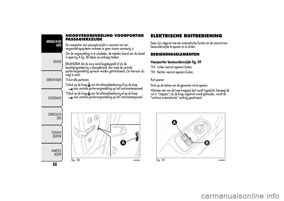 Alfa Romeo MiTo 2014  Handleiding (in Dutch) NOODVERGRENDELING VOORPORTIER
PASSAGIERSZIJDEDe voorportier aan passagierszijde is voorzien van een
vergrendelingssysteem wanneer er geen stroom aanwezig is.
Om de vergrendeling in te schakelen, de me