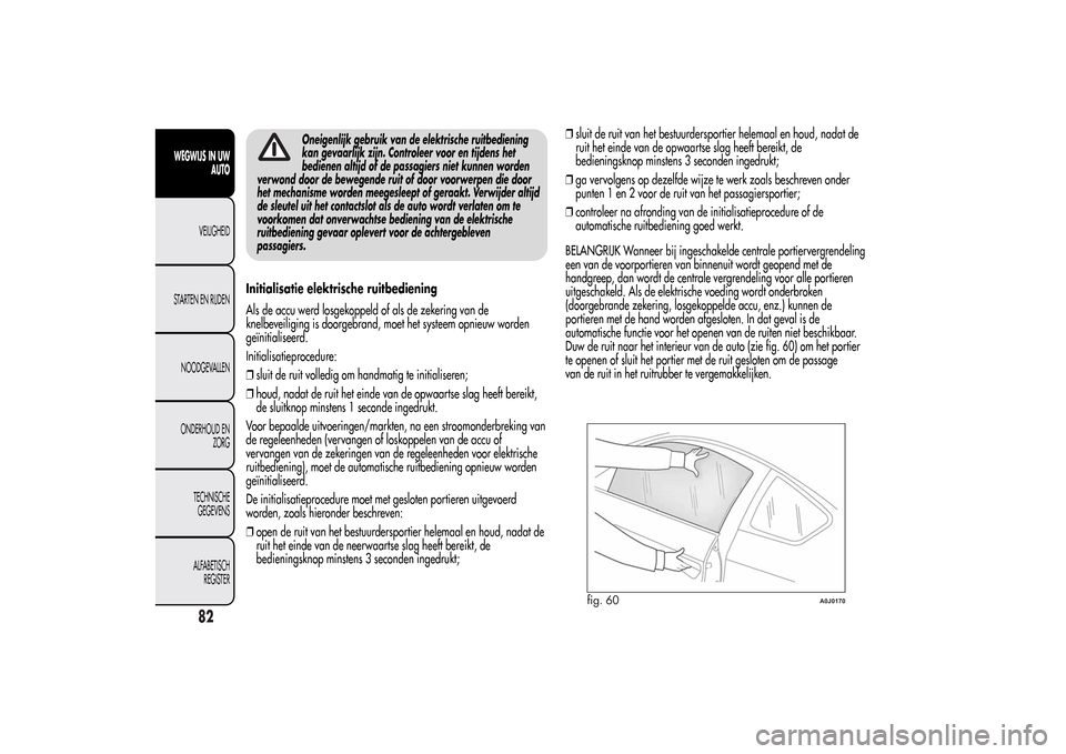 Alfa Romeo MiTo 2014  Handleiding (in Dutch) Oneigenlijk gebruik van de elektrische ruitbediening
kan gevaarlijk zijn. Controleer voor en tijdens het
bedienen altijd of de passagiers niet kunnen worden
verwond door de bewegende ruit of door voor