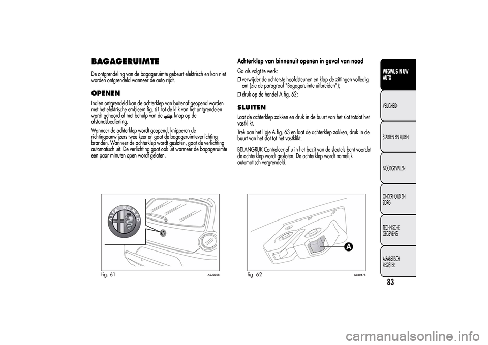 Alfa Romeo MiTo 2014  Handleiding (in Dutch) BAGAGERUIMTEDe ontgrendeling van de bagageruimte gebeurt elektrisch en kan niet
worden ontgrendeld wanneer de auto rijdt.OPENENIndien ontgrendeld kan de achterklep van buitenaf geopend worden
met het 