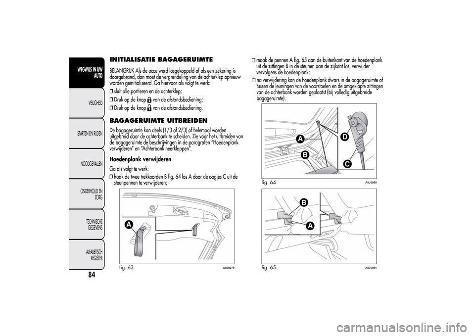 Alfa Romeo MiTo 2014  Handleiding (in Dutch) INITIALISATIE BAGAGERUIMTEBELANGRIJK Als de accu werd losgekoppeld of als een zekering is
doorgebrand, dan moet de vergrendeling van de achterklep opnieuw
worden geïnitialiseerd. Ga hiervoor als volg