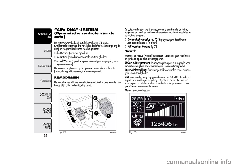 Alfa Romeo MiTo 2014  Handleiding (in Dutch) “Alfa DNA”-SYSTEEM
(Dynamische controle van de
auto)Dit systeem wordt bediend met de hendel A fig. 74 (op de
tunnelconsole) waarmee drie verschillende rijmodussen naargelang de
rijstijl en wegcond