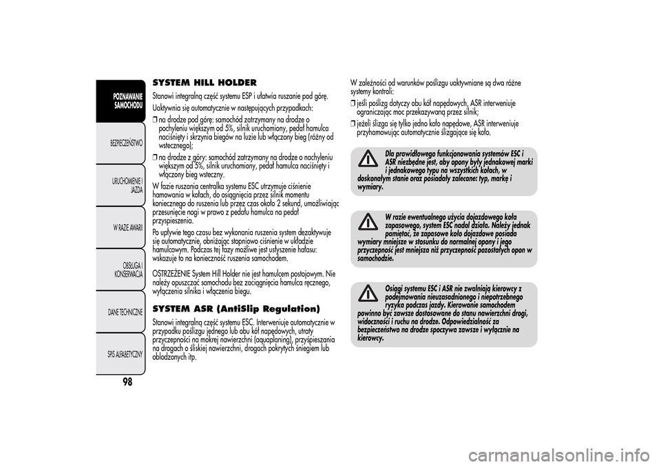 Alfa Romeo MiTo 2014  Instrukcja Obsługi (in Polish) SYSTEM HILL HOLDERStanowi integralną część systemu ESP i ułatwia ruszanie pod górę.
Uaktywnia się automatycznie w następujących przypadkach:
❒na drodze pod górę: samochód zatrzymany na 