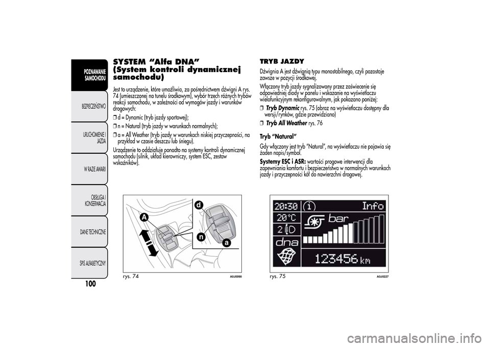 Alfa Romeo MiTo 2014 Instrukcja Obsługi (in Polish) SYSTEM “Alfa DNA”
(System kontroli dynamicznej
samochodu)Jest to urządzenie, które umożliwia, za pośrednictwem dźwigni A rys.
74 (umieszczonej na tunelu środkowym), wybór trzech różnych t Alfa Romeo MiTo 2014 Instrukcja Obsługi (in Polish) SYSTEM “Alfa DNA”
(System kontroli dynamicznej
samochodu)Jest to urządzenie, które umożliwia, za pośrednictwem dźwigni A rys.
74 (umieszczonej na tunelu środkowym), wybór trzech różnych t