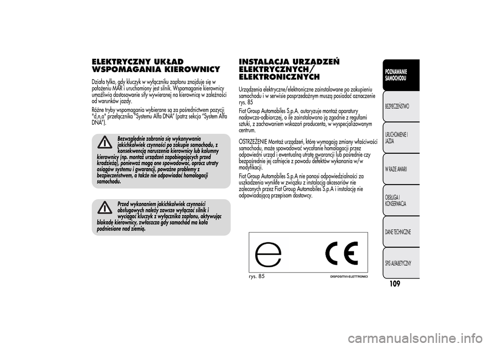 Alfa Romeo MiTo 2014  Instrukcja Obsługi (in Polish) ELEKTRYCZNY UKŁAD
WSPOMAGANIA KIEROWNICYDziała tylko, gdy kluczyk w wyłączniku zapłonu znajduje się w
położeniu MAR i uruchomiony jest silnik. Wspomaganie kierownicy
umożliwia dostosowanie si